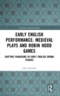 Early English Performance: Medieval Plays and Robin Hood Games : Shifting Paradigms in Early English Drama Studies - Book