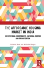 The Affordable Housing Market in India : Institutional Constraints, Informal Sector and Privatisation - Book
