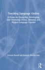 Teaching Language Online : A Guide for Designing, Developing, and Delivering Online, Blended, and Flipped Language Courses - Book