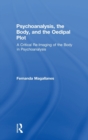 Psychoanalysis, the Body, and the Oedipal Plot : A Critical Re-Imaging of the Body in Psychoanalysis - Book