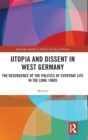 Utopia and Dissent in West Germany : The Resurgence of the Politics of Everyday Life in the Long 1960s - Book