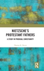 Nietzsche's Protestant Fathers : A Study in Prodigal Christianity - Book