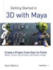 Getting Started in 3D with Maya : Create a Project from Start to Finish—Model, Texture, Rig, Animate, and Render in Maya - Book