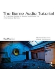 The Game Audio Tutorial : A Practical Guide to Sound and Music for Interactive Games - Book