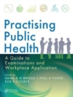 Practising Public Health : A Guide to Examinations and Workplace Application - Book