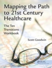 Mapping the Path to 21st Century Healthcare : The Ten Transitions Workbook - Book