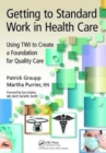 Getting to Standard Work in Health Care : Using TWI to Create a Foundation for Quality Care - Book