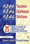 Real Teachers, Real Challenges, Real Solutions : 25 Ways to Handle the Challenges of the Classroom Effectively - Book