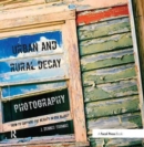 Urban and Rural Decay Photography : How to Capture the Beauty in the Blight - Book