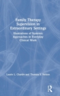 Family Therapy Supervision in Extraordinary Settings : Illustrations of Systemic Approaches in Everyday Clinical Work - Book