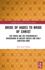 Bride of Hades to Bride of Christ : The Virgin and the Otherworldly Bridegroom in Ancient Greece and Early Christian Rome - Book