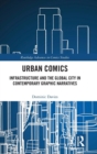 Urban Comics : Infrastructure and the Global City in Contemporary Graphic Narratives - Book