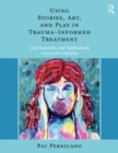 Using Stories, Art, and Play in Trauma-Informed Treatment : Case Examples and Applications Across the Lifespan - Book