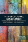 The Subcultural Imagination : Theory, Research and Reflexivity in Contemporary Youth Cultures - Book