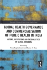 Global Health Governance and Commercialisation of Public Health in India : Actors, Institutions and the Dialectics of Global and Local - Book