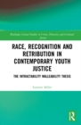 Race, Recognition and Retribution in Contemporary Youth Justice : The Intractability Malleability Thesis - Book