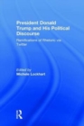 President Donald Trump and His Political Discourse : Ramifications of Rhetoric via Twitter - Book