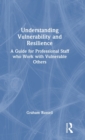 Understanding Vulnerability and Resilience : A Guide for Professional Staff who Work with Vulnerable Others - Book