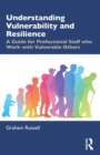 Understanding Vulnerability and Resilience : A Guide for Professional Staff who Work with Vulnerable Others - Book