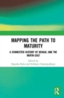 Mapping the Path to Maturity : A Connected History of Bengal and the North-East - Book