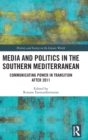 Media and Politics in the Southern Mediterranean : Communicating Power in Transition after 2011 - Book