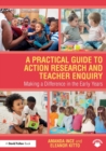 A Practical Guide to Action Research and Teacher Enquiry : Making a Difference in the Early Years - Book