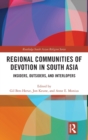 Regional Communities of Devotion in South Asia : Insiders, Outsiders, and Interlopers - Book