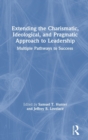 Extending the Charismatic, Ideological, and Pragmatic Approach to Leadership : Multiple Pathways to Success - Book
