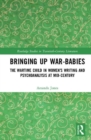 Bringing Up War-Babies : The Wartime Child in Women’s Writing and Psychoanalysis at Mid-Century - Book