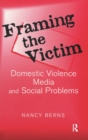 Framing the Victim : Domestic Violence, Media, and Social Problems - Book