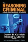 The Reasoning Criminal : Rational Choice Perspectives on Offending - Book