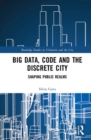 Big Data, Code and the Discrete City : Shaping Public Realms - Book