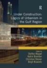 Under Construction: Logics of Urbanism in the Gulf Region - Book