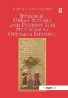 Sehrengiz, Urban Rituals and Deviant Sufi Mysticism in Ottoman Istanbul - Book
