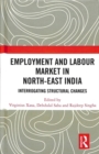 Employment and Labour Market in North-East India : Interrogating Structural Changes - Book