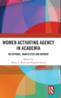 Women Activating Agency in Academia : Metaphors, Manifestos and Memoir - Book