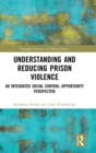 Understanding and Reducing Prison Violence : An Integrated Social Control-Opportunity Perspective - Book