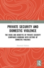 Private Security and Domestic Violence : The Risks and Benefits of Private Security Companies Working With Victims of Domestic Violence - Book