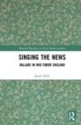 Singing the News : Ballads in Mid-Tudor England - Book