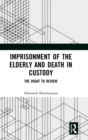 Imprisonment of the Elderly and Death in Custody : The Right to Review - Book