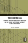 When Ideas Fail : Economic Thought, the Failure of Transition and the Rise of Institutional Instability in Post-Soviet Russia - Book