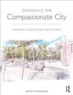 Designing the Compassionate City : Creating Places Where People Thrive - Book