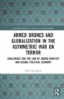 Armed Drones and Globalization in the Asymmetric War on Terror : Challenges for the Law of Armed Conflict and Global Political Economy - Book