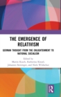 The Emergence of Relativism : German Thought from the Enlightenment to National Socialism - Book