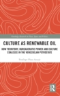Culture as Renewable Oil : How Territory, Bureaucratic Power and Culture Coalesce in the Venezuelan Petrostate - Book