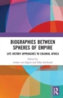Biographies Between Spheres of Empire : Life History Approaches to Colonial Africa - Book