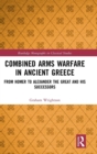 Combined Arms Warfare in Ancient Greece : From Homer to Alexander the Great and his Successors - Book