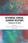 Rethinking Serbian-Albanian Relations : Figuring out the Enemy - Book
