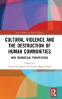 Cultural Violence and the Destruction of Human Communities : New Theoretical Perspectives - Book