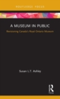 A Museum in Public : Revisioning Canada’s Royal Ontario Museum - Book